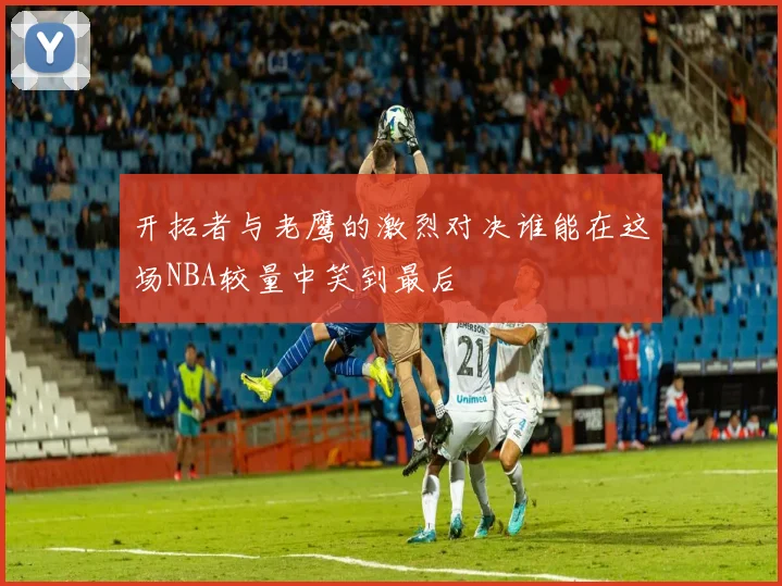 开拓者与老鹰的激烈对决谁能在这场NBA较量中笑到最后