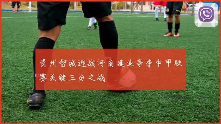 贵州智诚迎战河南建业争夺中甲联赛关键三分之战