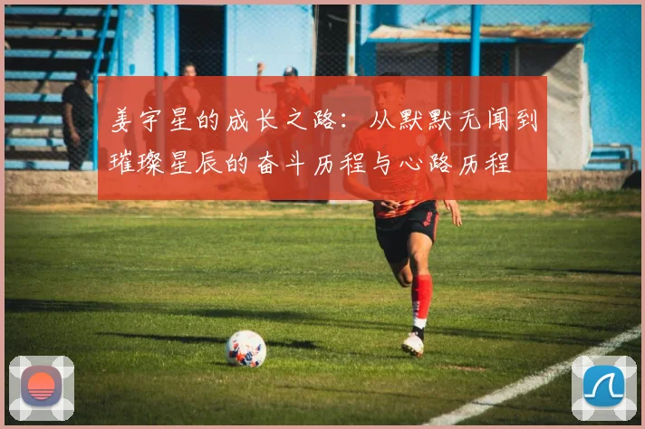 姜宇星的成长之路：从默默无闻到璀璨星辰的奋斗历程与心路历程