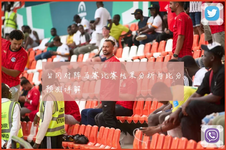甘冈对阵马赛比赛结果分析与比分预测详解
