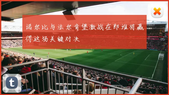 诺尔比与法尔肯堡激战在即谁将赢得这场关键对决