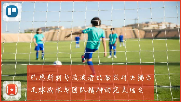 巴恩斯利与流浪者的激烈对决揭示足球战术与团队精神的完美结合