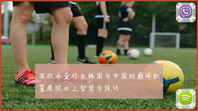 混双冰壶对决韩国与中国的巅峰较量展现冰上智慧与技巧