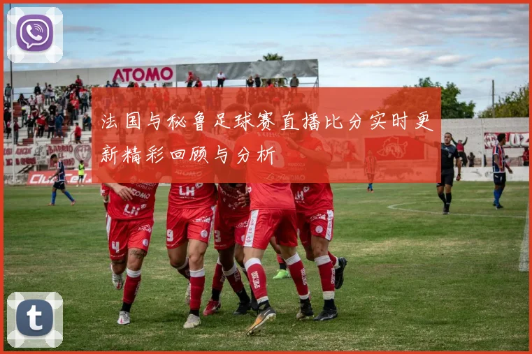 法国与秘鲁足球赛直播比分实时更新精彩回顾与分析