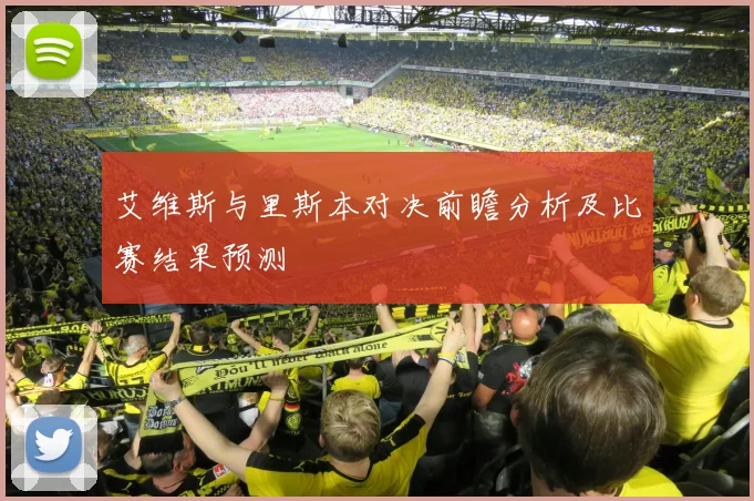 艾维斯与里斯本对决前瞻分析及比赛结果预测