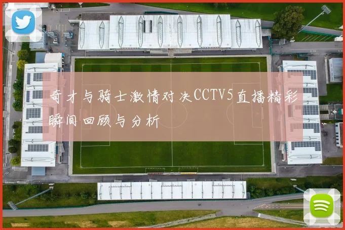 奇才与骑士激情对决CCTV5直播精彩瞬间回顾与分析