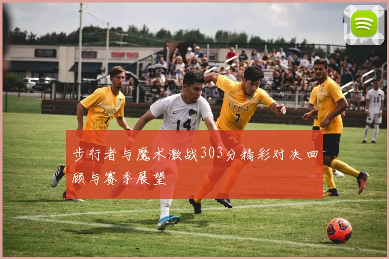 步行者与魔术激战303分精彩对决回顾与赛季展望