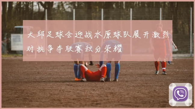 大邱足球会迎战水原球队展开激烈对抗争夺联赛积分荣耀