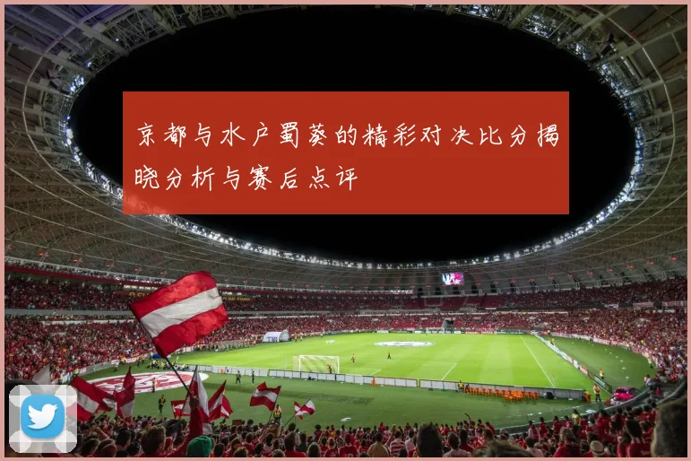京都与水户蜀葵的精彩对决比分揭晓分析与赛后点评