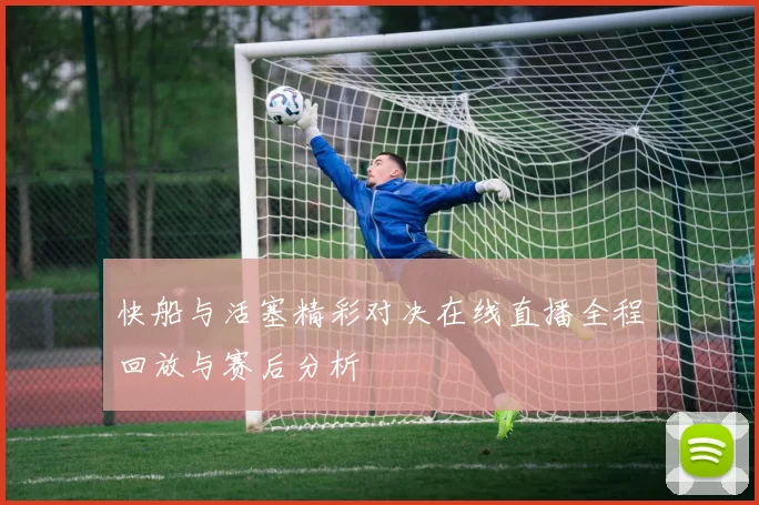 快船与活塞精彩对决在线直播全程回放与赛后分析