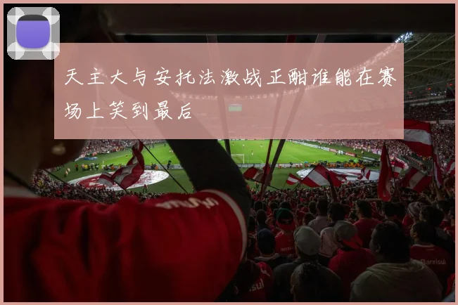 天主大与安托法激战正酣谁能在赛场上笑到最后