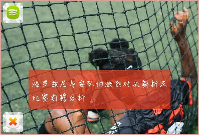 格罗兹尼与安队的激烈对决解析及比赛前瞻分析