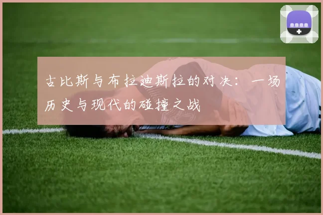 古比斯与布拉迪斯拉的对决：一场历史与现代的碰撞之战