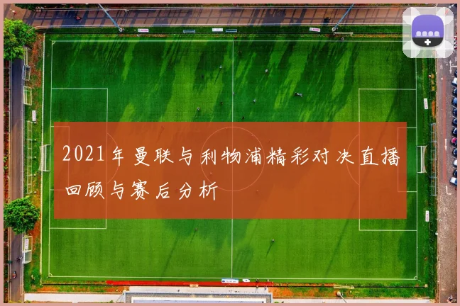 2021年曼联与利物浦精彩对决直播回顾与赛后分析