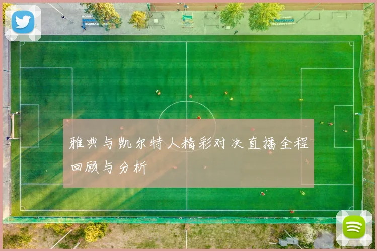 雅典与凯尔特人精彩对决直播全程回顾与分析