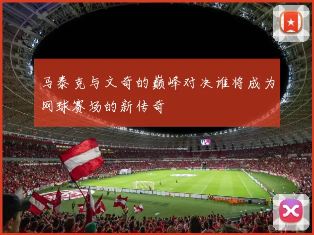 马泰克与文奇的巅峰对决谁将成为网球赛场的新传奇