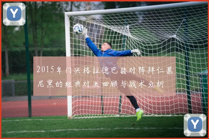 2015年门兴格拉德巴赫对阵拜仁慕尼黑的经典对决回顾与战术分析