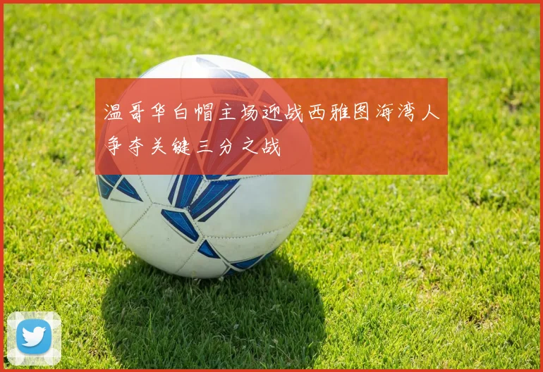 温哥华白帽主场迎战西雅图海湾人争夺关键三分之战