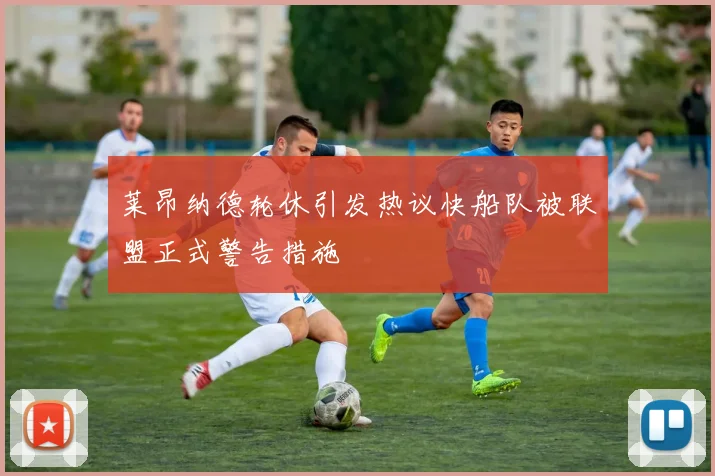 莱昂纳德轮休引发热议快船队被联盟正式警告措施