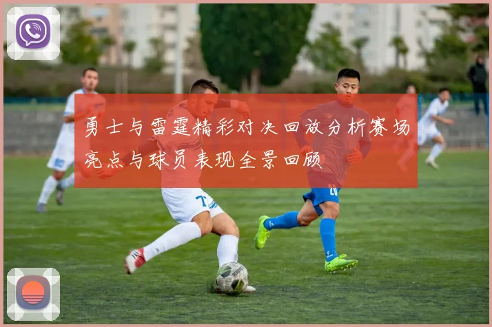 勇士与雷霆精彩对决回放分析赛场亮点与球员表现全景回顾