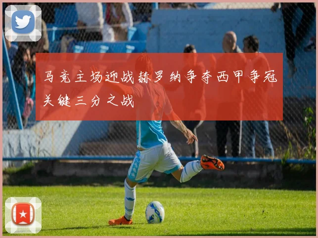 马竞主场迎战赫罗纳争夺西甲争冠关键三分之战