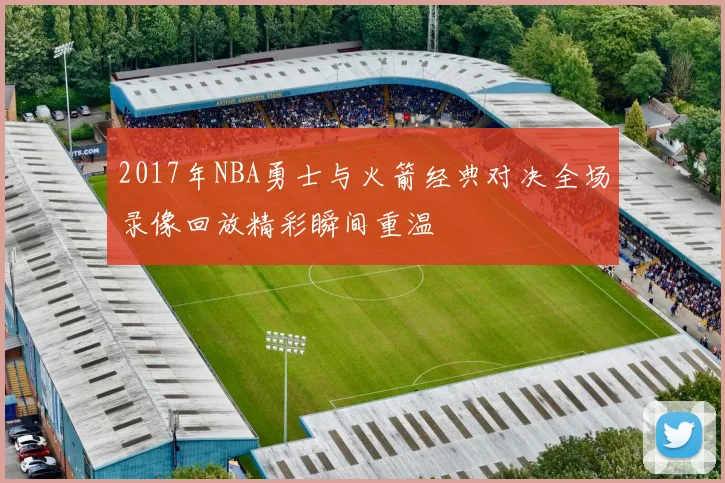 2017年NBA勇士与火箭经典对决全场录像回放精彩瞬间重温