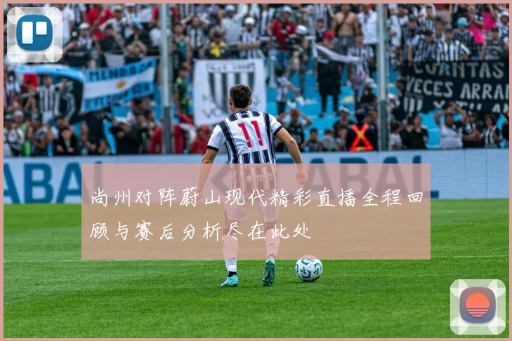 尚州对阵蔚山现代精彩直播全程回顾与赛后分析尽在此处