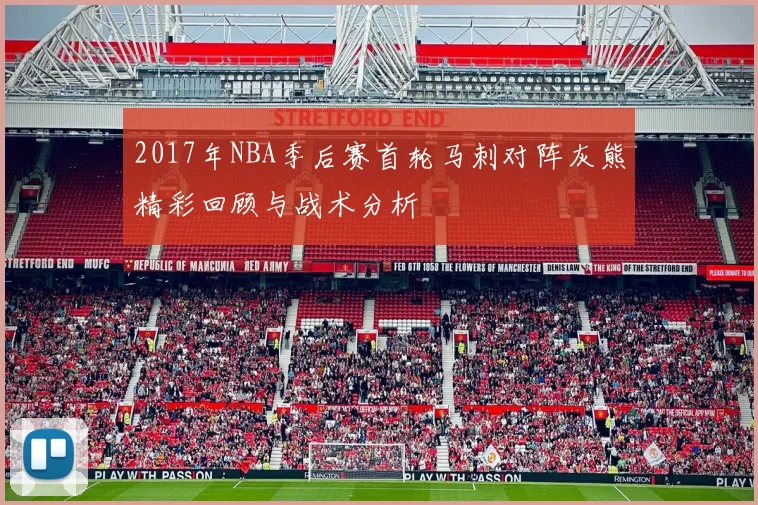 2017年NBA季后赛首轮马刺对阵灰熊精彩回顾与战术分析